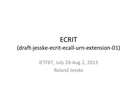 ECRIT (draft-jesske-ecrit-ecall-urn-extension-01) IETF87, July 28-Aug 2, 2013 Roland Jesske.