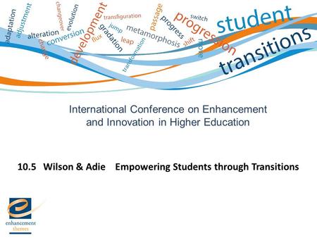 International Conference on Enhancement and Innovation in Higher Education 10.5 Wilson & Adie Empowering Students through Transitions.