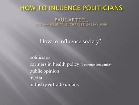 How to influence society? politicians partners in health policy (insurance companies) public opinion media industry & trade unions.
