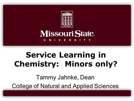 Service Learning in Chemistry: Minors only? Tammy Jahnke, Dean College of Natural and Applied Sciences.