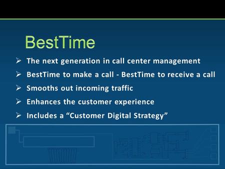  The next generation in call center management  BestTime to make a call - BestTime to receive a call  Smooths out incoming traffic  Enhances the customer.
