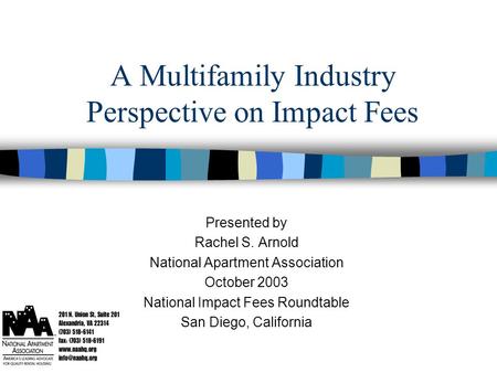 A Multifamily Industry Perspective on Impact Fees Presented by Rachel S. Arnold National Apartment Association October 2003 National Impact Fees Roundtable.