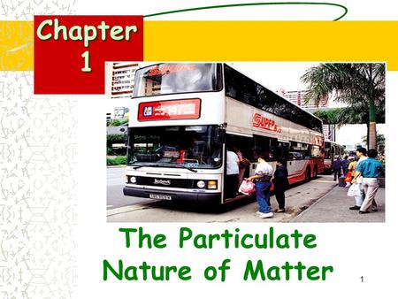 1 The Particulate Nature of Matter Chapter 1. 2 contents You will learn about: Properties of matter in the solid, liquid and gaseous states The Kinetic.