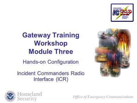 Office of Emergency Communications Gateway Training Workshop Module Three Hands-on Configuration Incident Commanders Radio Interface (ICR)