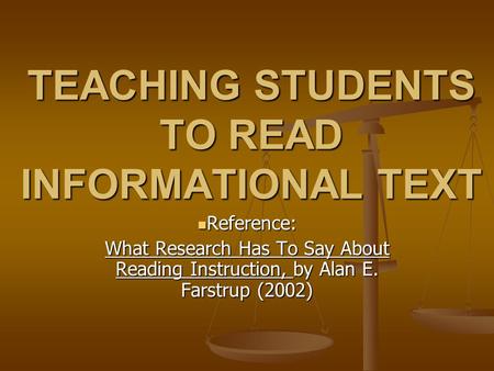 TEACHING STUDENTS TO READ INFORMATIONAL TEXT Reference: Reference: What Research Has To Say About Reading Instruction, by Alan E. Farstrup (2002)