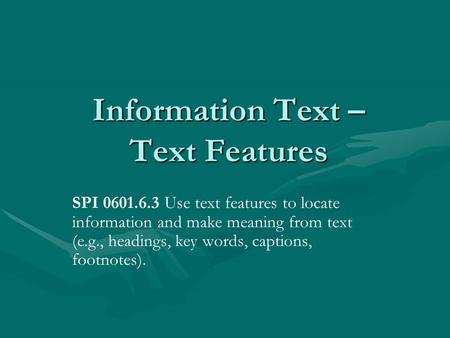 Information Text – Text Features SPI 0601.6.3 Use text features to locate information and make meaning from text (e.g., headings, key words, captions,