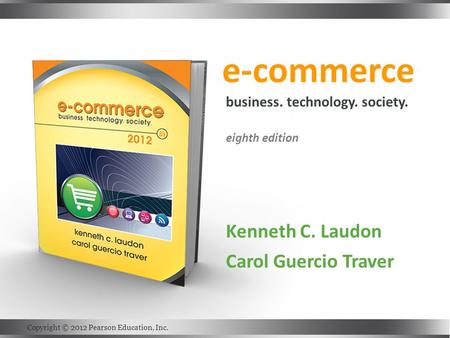 E-commerce Kenneth C. Laudon Carol Guercio Traver business. technology. society. eighth edition Copyright © 2012 Pearson Education, Inc.