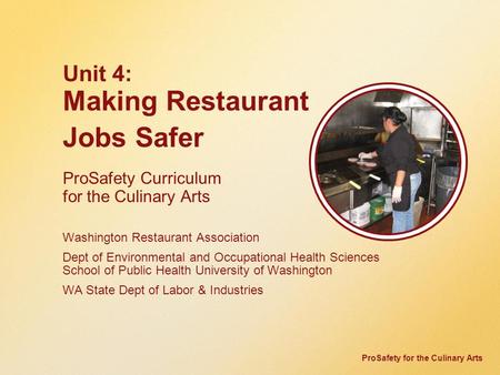 ProSafety for the Culinary Arts Unit 4: Making Restaurant Jobs Safer ProSafety Curriculum for the Culinary Arts Washington Restaurant Association Dept.