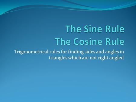 Trigonometrical rules for finding sides and angles in triangles which are not right angled.