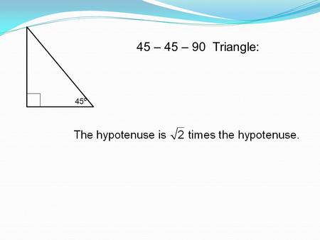 45 ⁰ 45 – 45 – 90 Triangle:. 60 ⁰ 30 – 60 – 90 Triangle: i) The hypotenuse is twice the shorter leg.