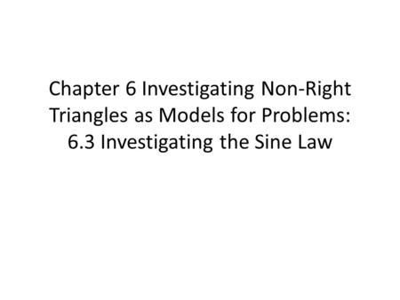 Chapter 6 Investigating Non-Right Triangles as Models for Problems: 6.3 Investigating the Sine Law.