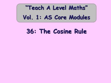 36: The Cosine Rule “Teach A Level Maths” Vol. 1: AS Core Modules.