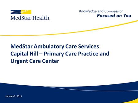 MedStar Ambulatory Care Services Capital Hill – Primary Care Practice and Urgent Care Center January 2, 2013 1.