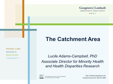 The Catchment Area Lucile Adams-Campbell, PhD Associate Director for Minority Health and Health Disparities Research.