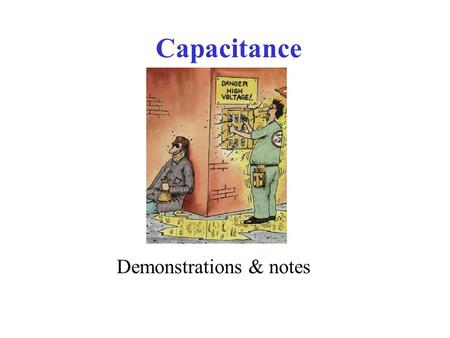 Capacitance Demonstrations & notes. Warning Capacitors can act like High Voltage batteries, but more fatal! (unless it’s a flux capacitor)