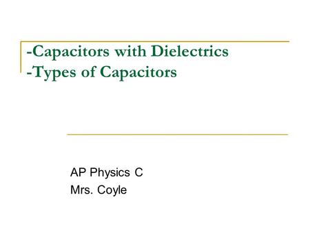 -Capacitors with Dielectrics -Types of Capacitors AP Physics C Mrs. Coyle.