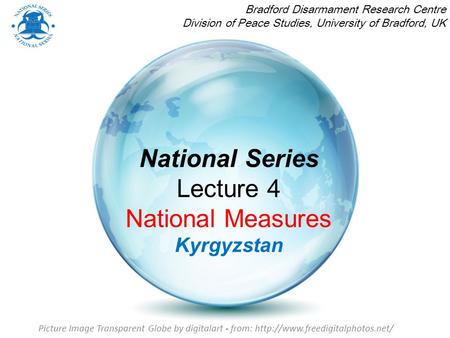 National Series Lecture 4 National Measures Kyrgyzstan Bradford Disarmament Research Centre Division of Peace Studies, University of Bradford, UK Picture.