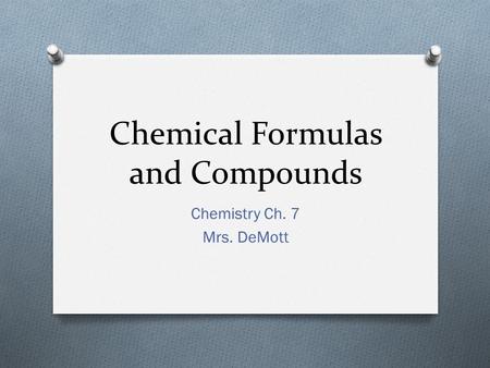 Chemical Formulas and Compounds Chemistry Ch. 7 Mrs. DeMott.