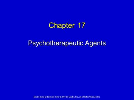Mosby items and derived items © 2007 by Mosby, Inc., an affiliate of Elsevier Inc. Chapter 17 Psychotherapeutic Agents.