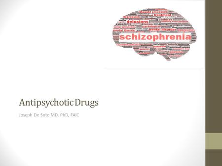 Antipsychotic Drugs Joseph De Soto MD, PhD, FAIC.