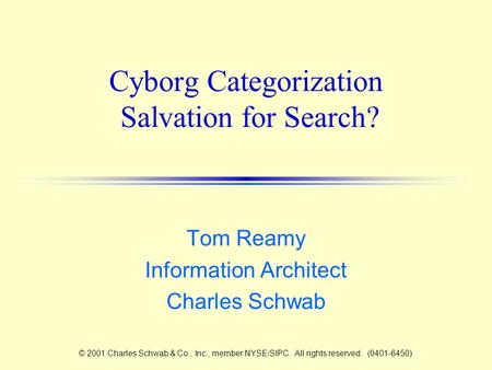 Cyborg Categorization Salvation for Search? Tom Reamy Information Architect Charles Schwab © 2001 Charles Schwab & Co., Inc., member NYSE/SIPC. All rights.