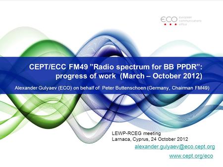 CEPT/ECC FM49 ”Radio spectrum for BB PPDR”: progress of work (March – October 2012) Alexander Gulyaev (ECO) on behalf of Peter Buttenschoen (Germany, Chairman.