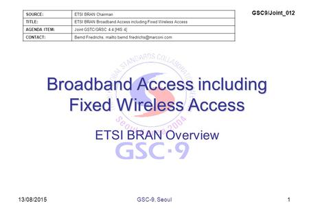 13/08/2015 Broadband Access including Fixed Wireless Access ETSI BRAN Overview 1GSC-9, Seoul SOURCE:ETSI BRAN Chairman TITLE:ETSI BRAN Broadband Access.