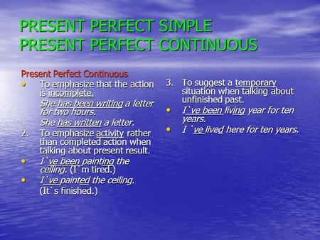 PRESENT PERFECT SIMPLE PRESENT PERFECT CONTINUOUS Present Perfect Continuous To emphasize that the action is incomplete. To emphasize that the action is.