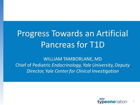 1 Progress Towards an Artificial Pancreas for T1D WILLIAM TAMBORLANE, MD Chief of Pediatric Endocrinology, Yale University, Deputy Director, Yale Center.