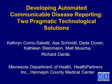 Developing Automated Communicable Disease Reporting: Two Pragmatic Technological Solutions Kathryn Como-Sabetti, Asa Schmidt, Dede Ouren, Kathleen Steinmann,