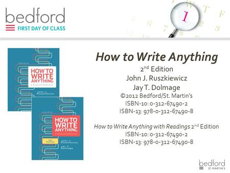 How to Write Anything 2 nd Edition John J. Ruszkiewicz Jay T. Dolmage ©2012 Bedford/St. Martin’s ISBN-10: 0-312-67490-2 ISBN-13: 978-0-312-67490-8 How.