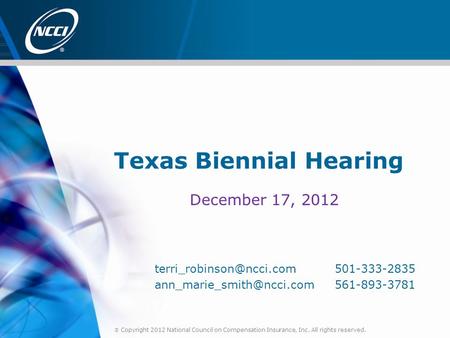  Copyright 2012 National Council on Compensation Insurance, Inc. All rights reserved. Texas Biennial Hearing December 17, 2012