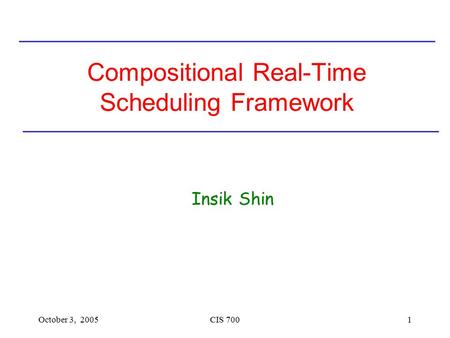 October 3, 2005CIS 7001 Compositional Real-Time Scheduling Framework Insik Shin.