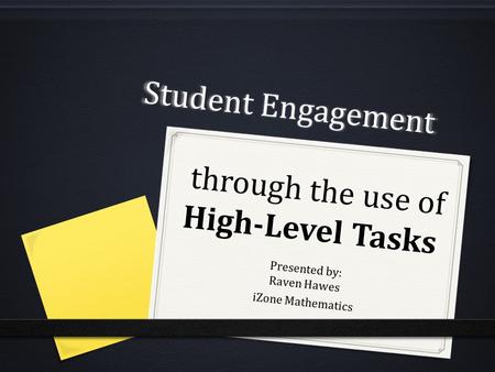 Student Engagement through the use of High-Level Tasks Presented by: Raven Hawes iZone Mathematics.