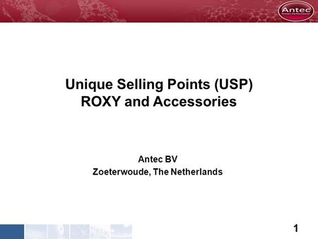 Unique Selling Points (USP) ROXY and Accessories Antec BV Zoeterwoude, The Netherlands 1.