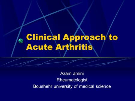 Clinical Approach to Acute Arthritis Azam amini Rheumatologist Boushehr university of medical science.