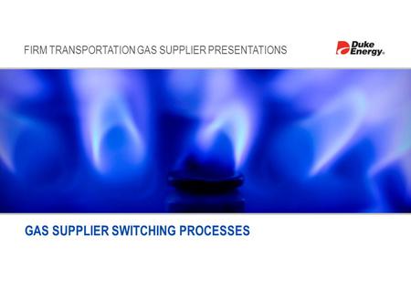FIRM TRANSPORTATION GAS SUPPLIER PRESENTATIONS GAS SUPPLIER SWITCHING PROCESSES.