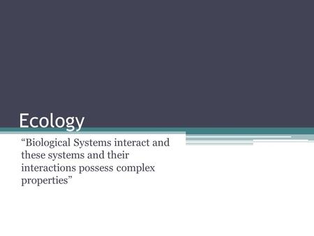 Ecology “Biological Systems interact and these systems and their interactions possess complex properties”