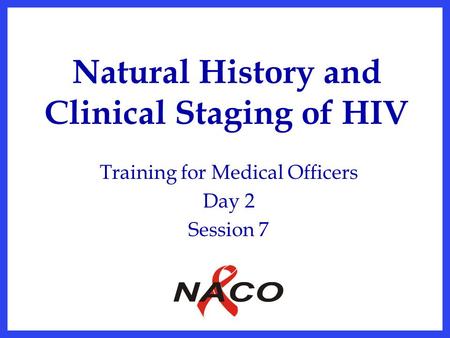 Natural History and Clinical Staging of HIV Training for Medical Officers Day 2 Session 7.