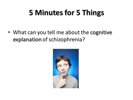 5 Minutes for 5 Things What can you tell me about the cognitive explanation of schizophrenia?