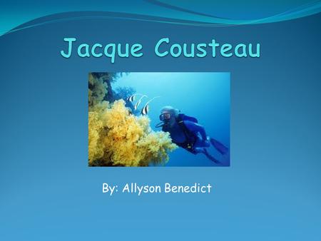 Jacque Cousteau By: Allyson Benedict.