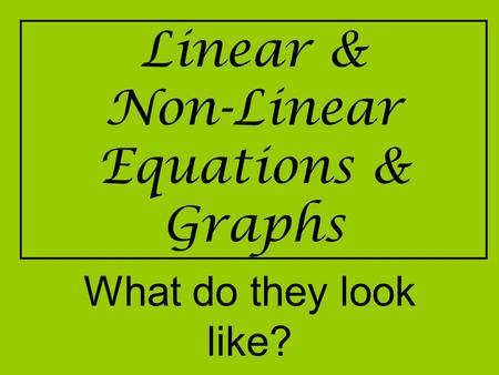 Linear & Non-Linear Equations & Graphs What do they look like?