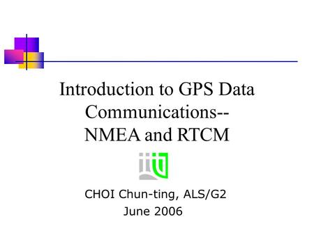Introduction to GPS Data Communications-- NMEA and RTCM CHOI Chun-ting, ALS/G2 June 2006.