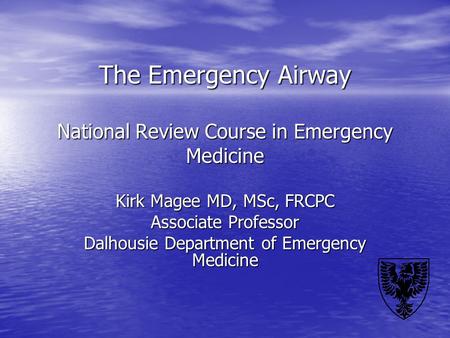 The Emergency Airway National Review Course in Emergency Medicine Kirk Magee MD, MSc, FRCPC Associate Professor Dalhousie Department of Emergency Medicine.