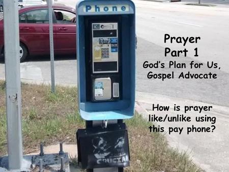 Prayer Part 1 God’s Plan for Us, Gospel Advocate How is prayer like/unlike using this pay phone?