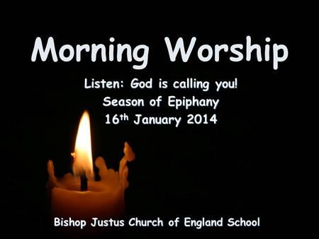 Morning Worship Bishop Justus Church of England School Listen: God is calling you! Season of Epiphany 16 th January 2014.