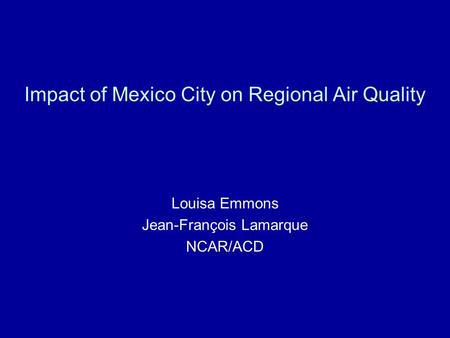 Impact of Mexico City on Regional Air Quality Louisa Emmons Jean-François Lamarque NCAR/ACD.