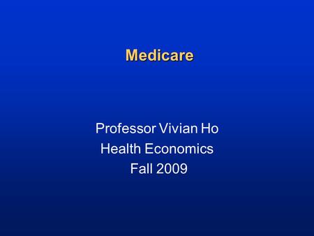 Medicare Professor Vivian Ho Health Economics Fall 2009.