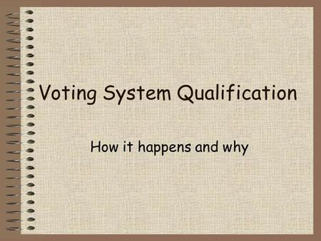 Voting System Qualification How it happens and why.