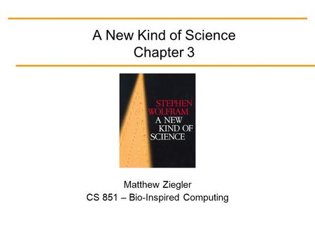 A New Kind of Science Chapter 3 Matthew Ziegler CS 851 – Bio-Inspired Computing.